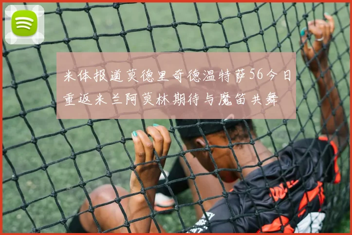 米体报道莫德里奇德温特萨56今日重返米兰阿莫林期待与魔笛共舞